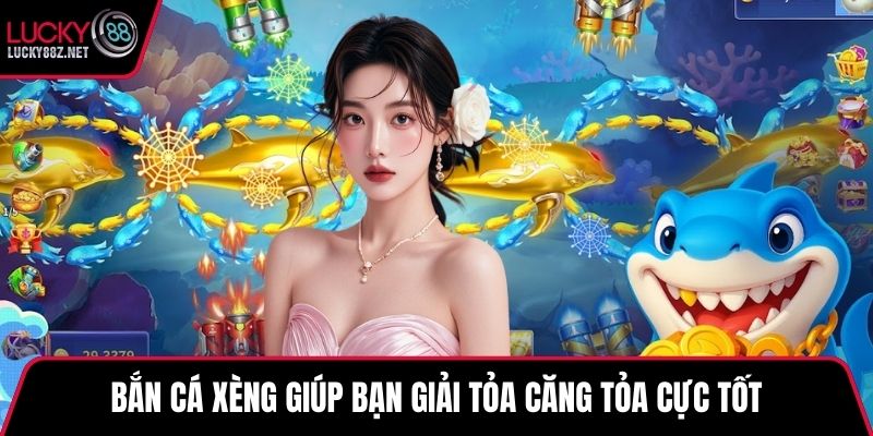 Bắn cá xèng giúp bạn giải tỏa căng tỏa cực tốt