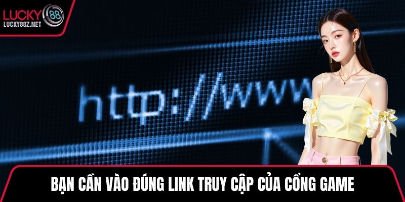 Bạn cần vào đúng link truy cập của cổng game
