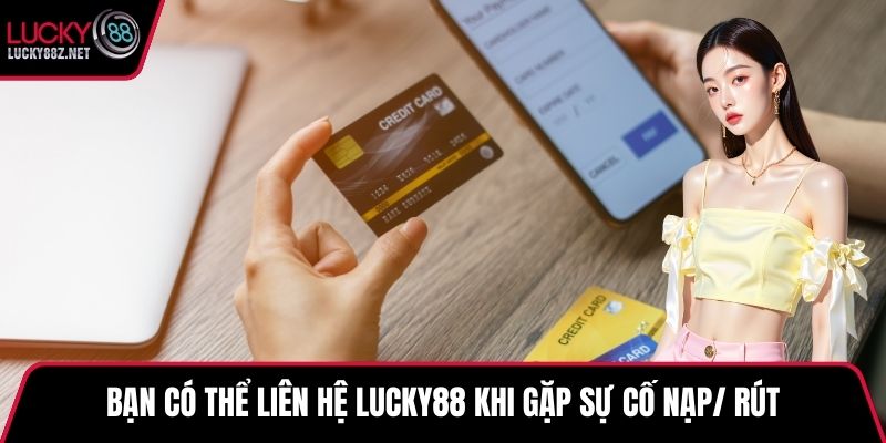 Bạn có thể liên hệ LUCKY88 khi gặp sự cố nạp/ rút