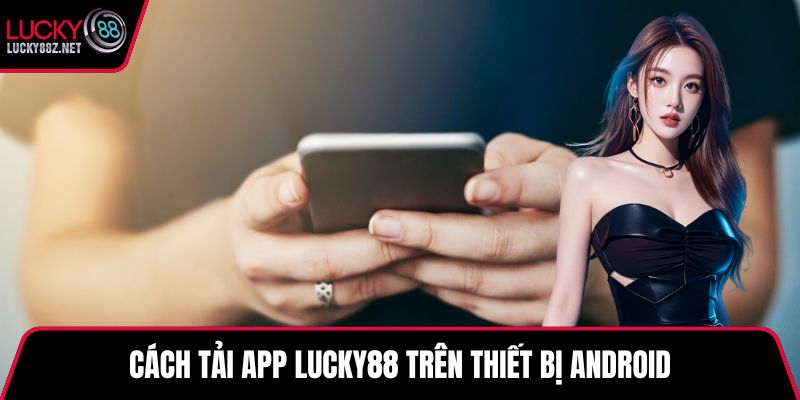 Cách tải app LUCKY88 trên thiết bị Android