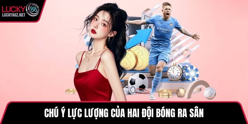 Chú ý lực lượng của hai đội bóng ra sân