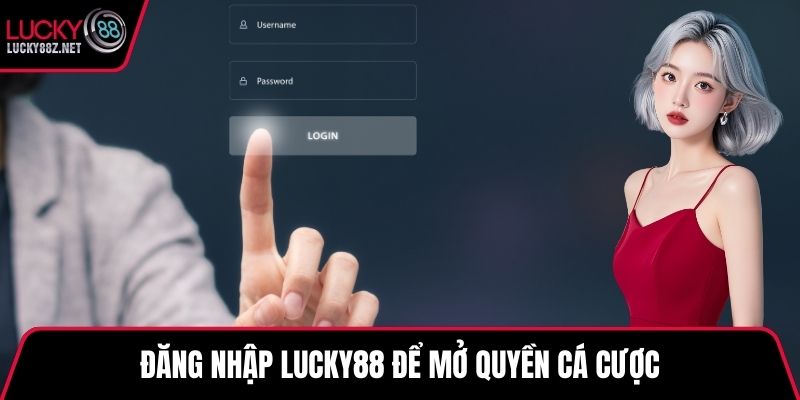 Đăng nhập LUCKY88 để mở quyền cá cược