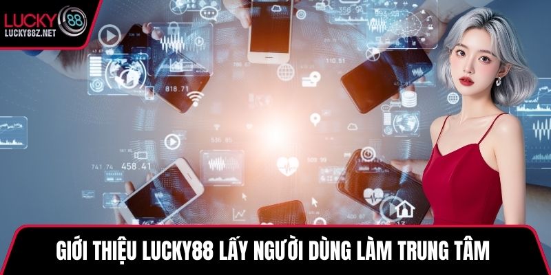Giới thiệu LUCKY88 lấy người dùng làm trung tâm 