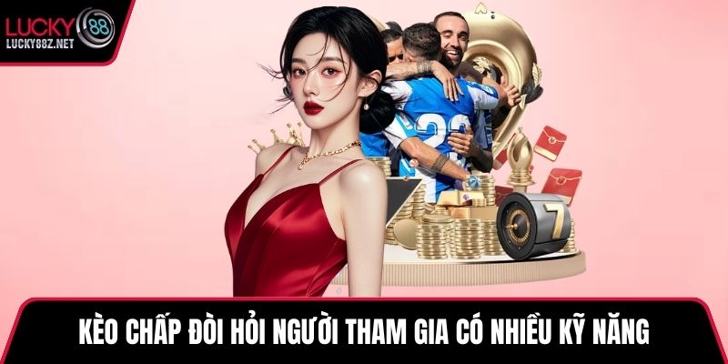 Kèo chấp đòi hỏi người tham gia có nhiều kỹ năng