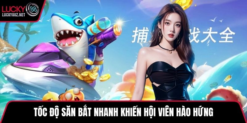 Tốc độ săn bắt nhanh khiến hội viên hào hứng